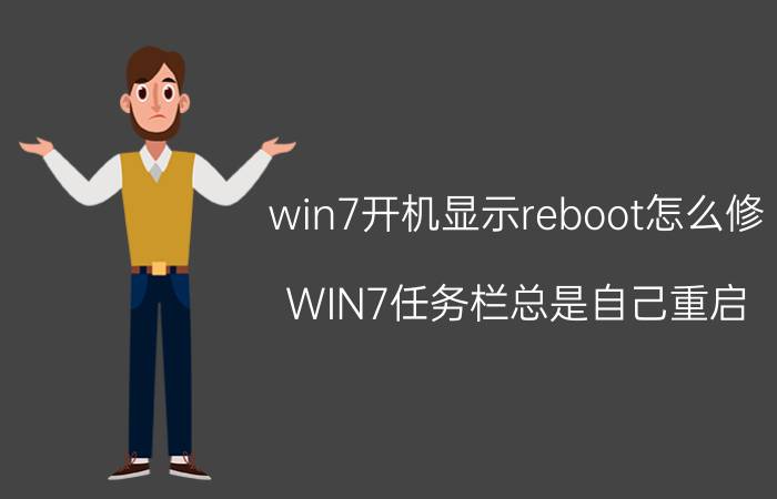 win7开机显示reboot怎么修 WIN7任务栏总是自己重启，怎么破？